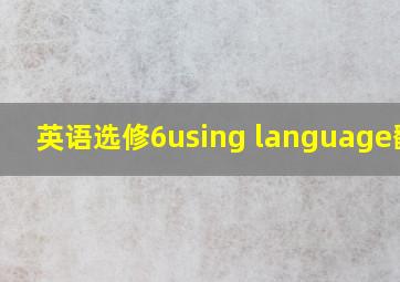 英语选修6using language翻译